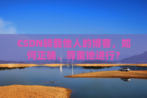 CSDN转载他人的博客，如何正确、尊重地进行？